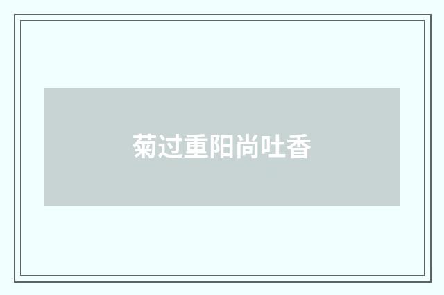 菊过重阳尚吐香