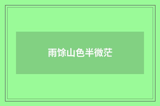 雨馀山色半微茫