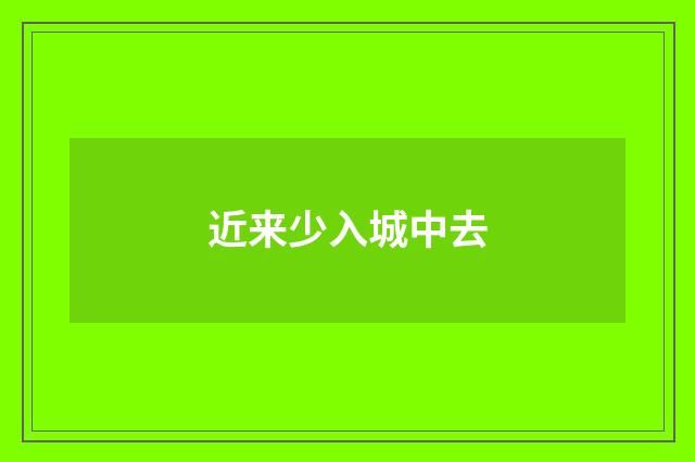 近来少入城中去