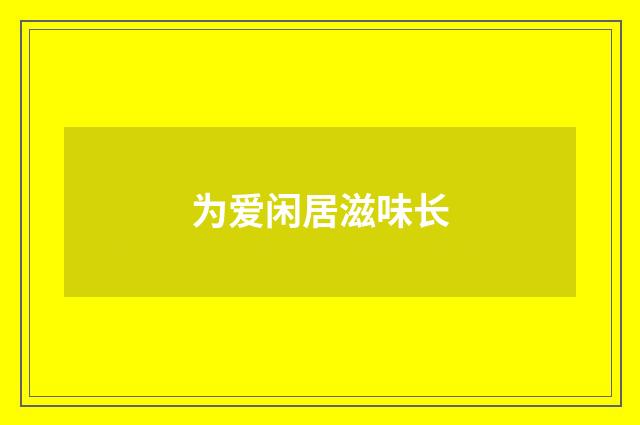 为爱闲居滋味长