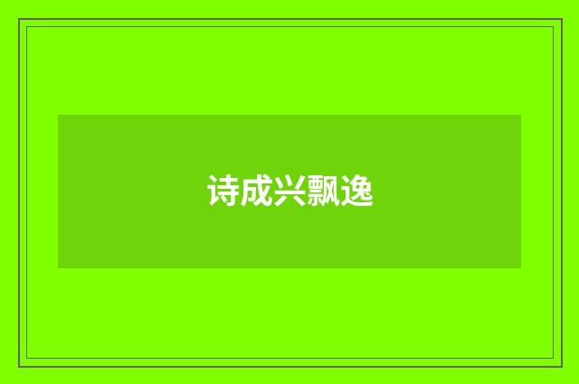 诗成兴飘逸
