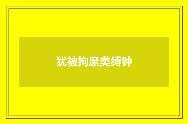 犹被拘縻类缚钟