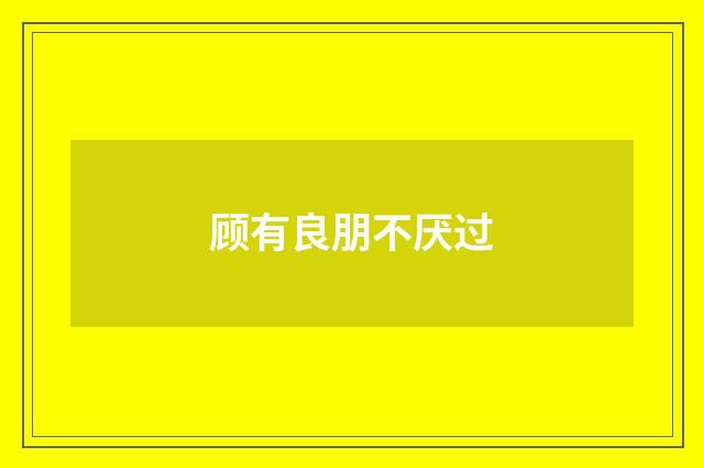 顾有良朋不厌过