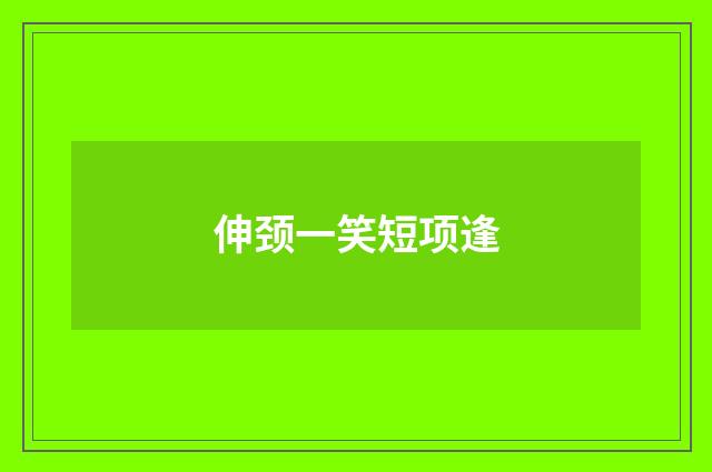 伸颈一笑短项逢