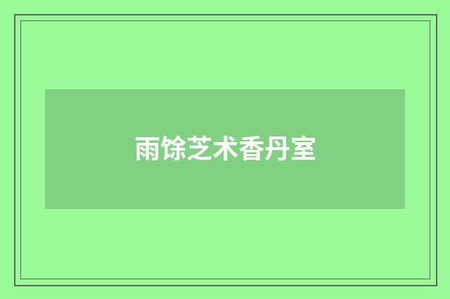雨馀芝术香丹室