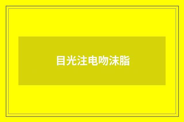 目光注电吻沫脂