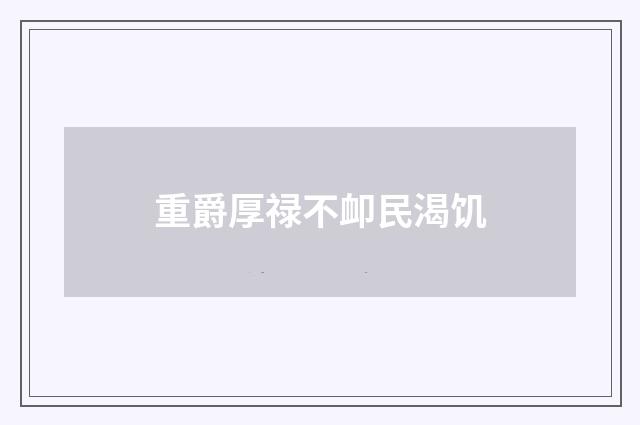 重爵厚禄不卹民渴饥