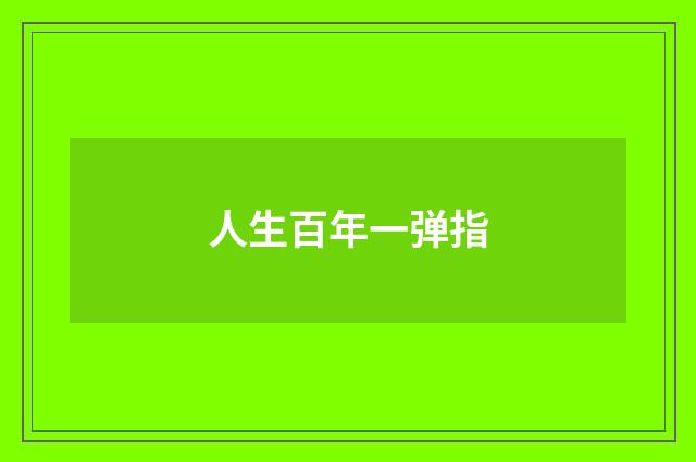 人生百年一弹指