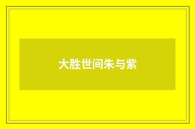 大胜世间朱与紫