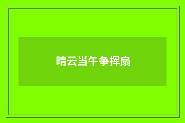 晴云当午争挥扇