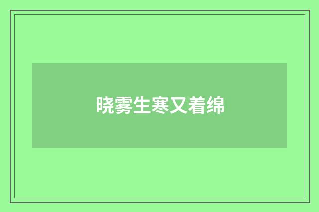 晓雾生寒又着绵