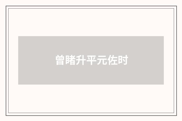 曾睹升平元佐时