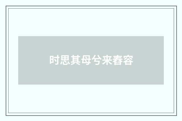 时思其母兮来舂容
