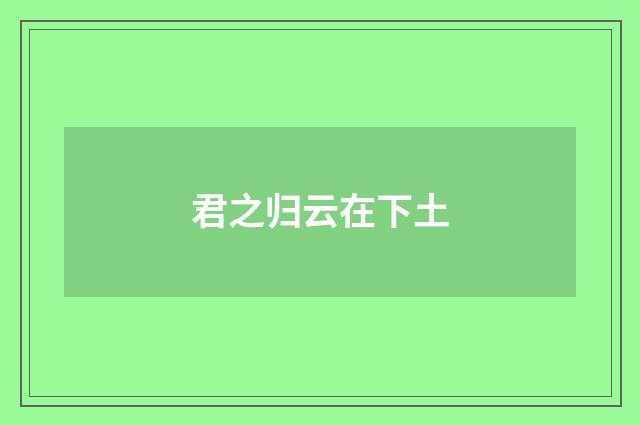 君之归云在下土