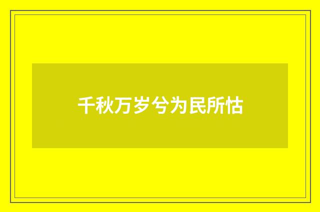 千秋万岁兮为民所怙