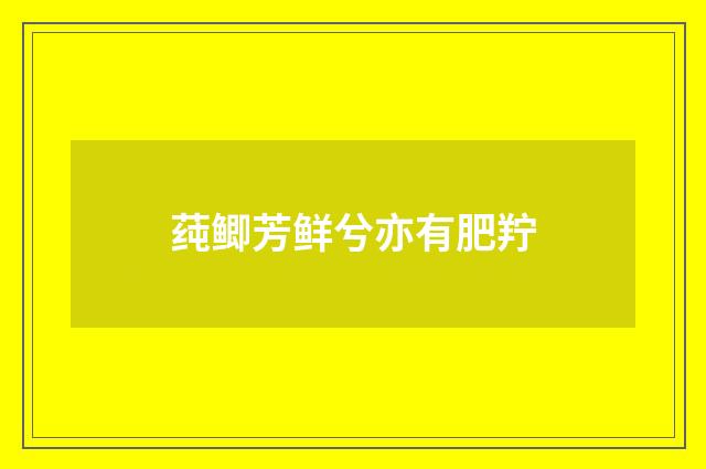 莼鲫芳鲜兮亦有肥羜