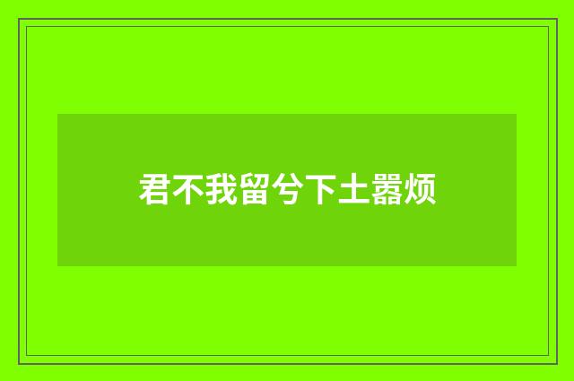 君不我留兮下土嚣烦