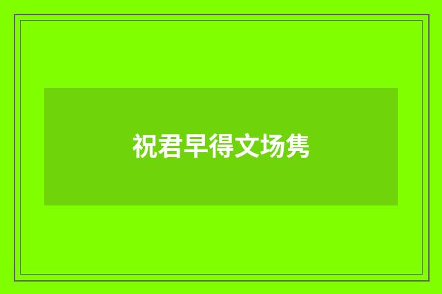 祝君早得文场隽