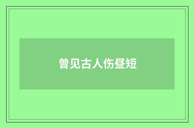 曾见古人伤昼短