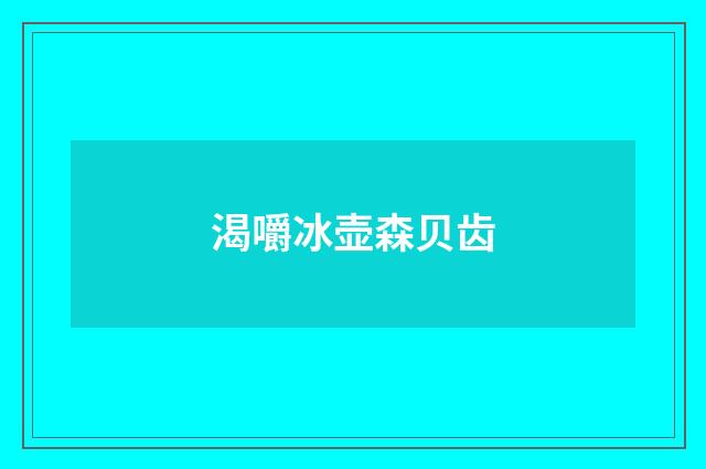 渴嚼冰壶森贝齿