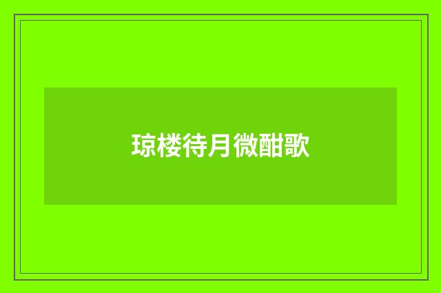 琼楼待月微酣歌