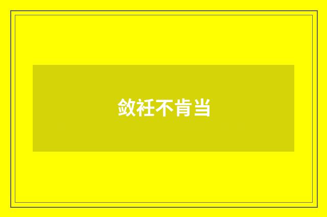 敛衽不肯当