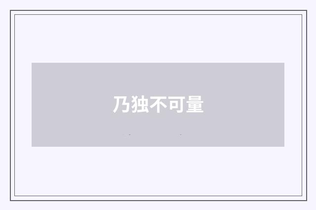 乃独不可量