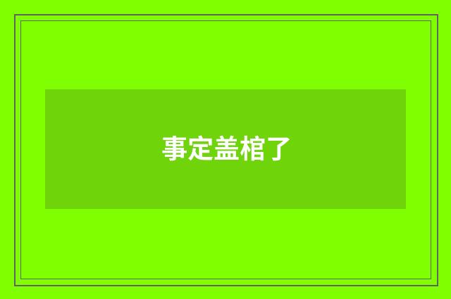 事定盖棺了