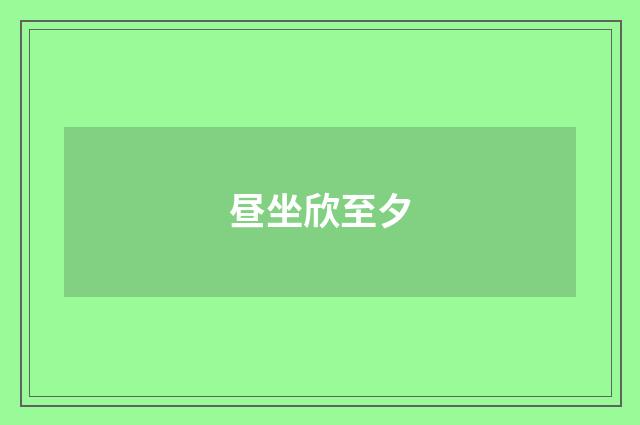 昼坐欣至夕