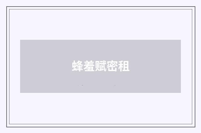 蜂羞赋密租