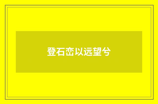 登石峦以远望兮