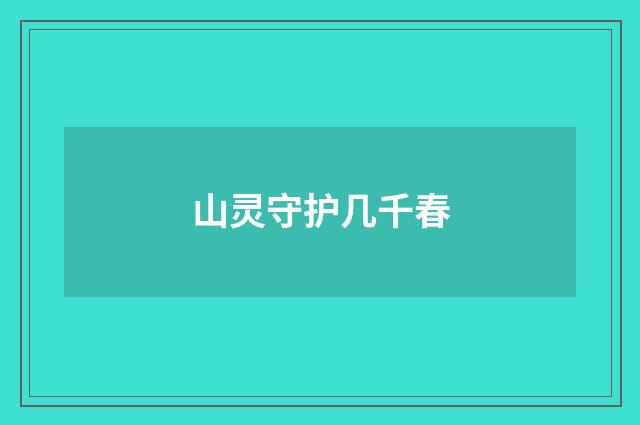 山灵守护几千春
