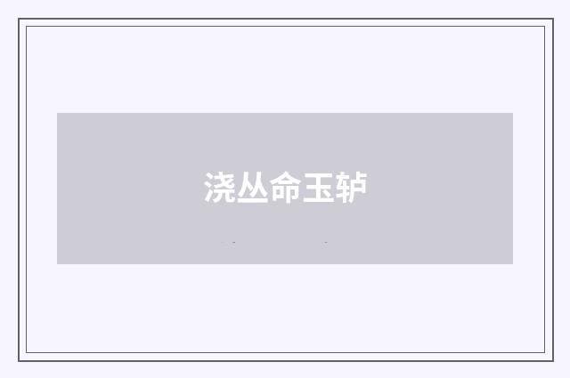 浇丛命玉轳