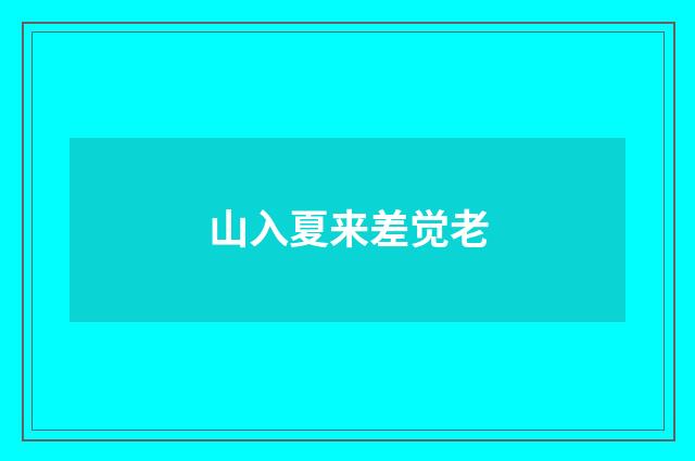 山入夏来差觉老