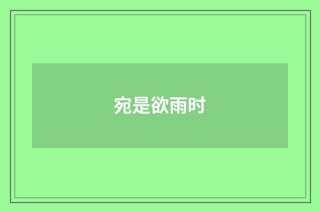 宛是欲雨时