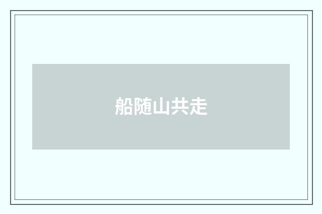 船随山共走