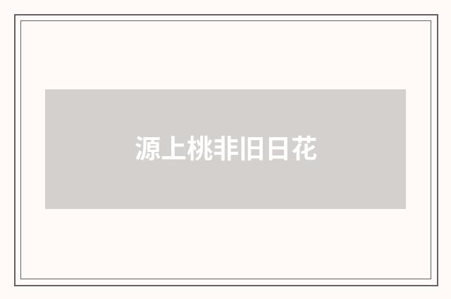 源上桃非旧日花