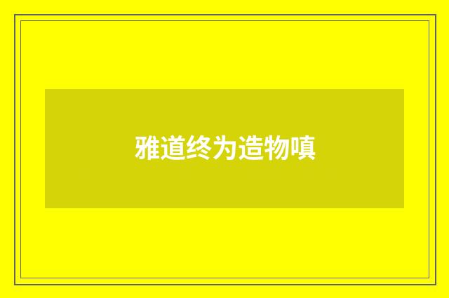 雅道终为造物嗔