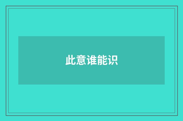 此意谁能识