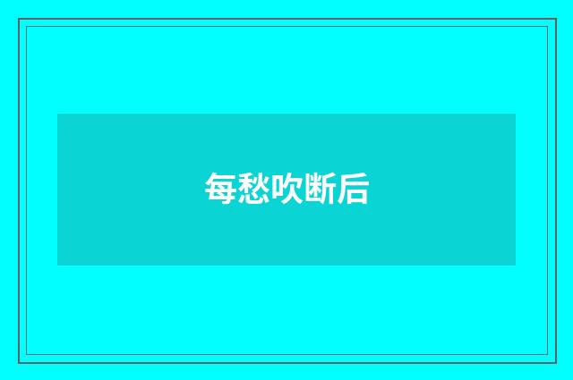 每愁吹断后