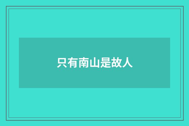 只有南山是故人