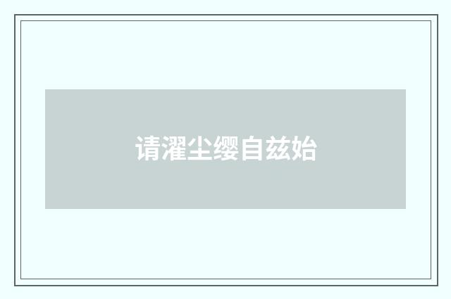 请濯尘缨自兹始