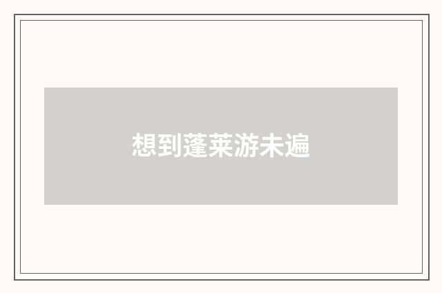 想到蓬莱游未遍