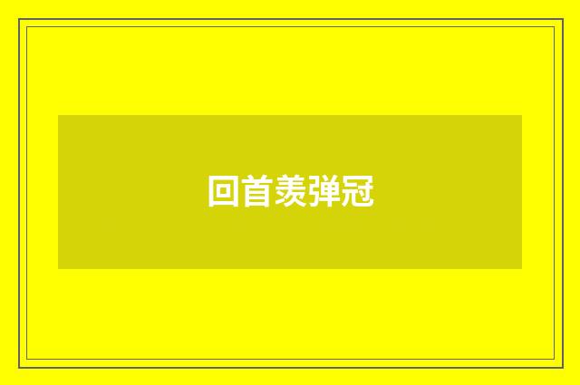 回首羡弹冠