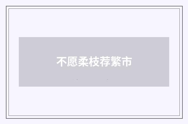 不愿柔枝荐繁市
