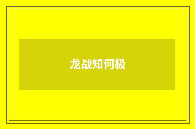龙战知何极