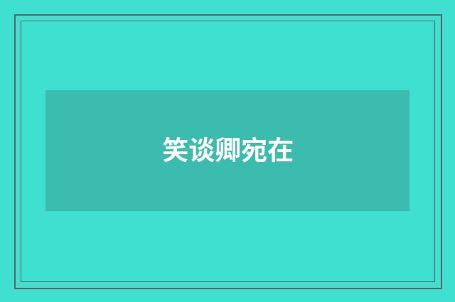 笑谈卿宛在