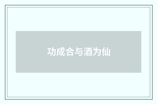 功成合与酒为仙