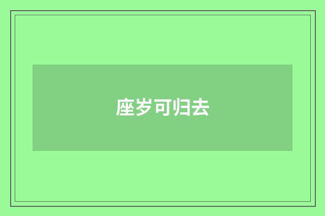座岁可归去