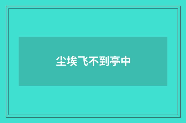 尘埃飞不到亭中